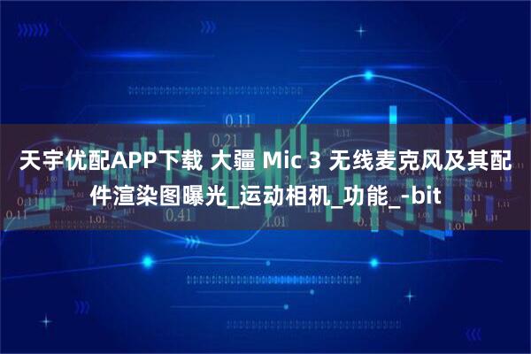 天宇优配APP下载 大疆 Mic 3 无线麦克风及其配件渲染图曝光_运动相机_功能_-bit