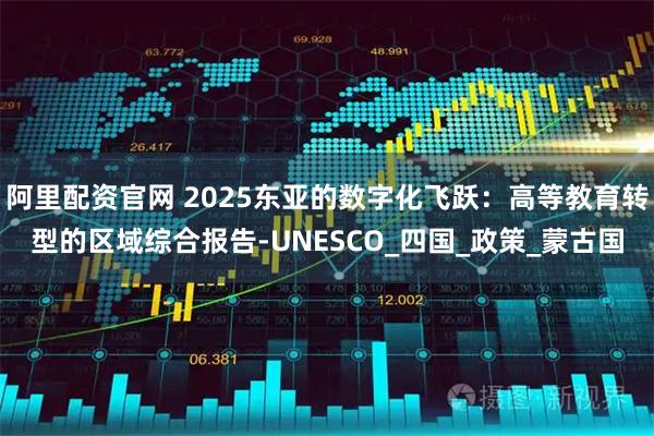 阿里配资官网 2025东亚的数字化飞跃：高等教育转型的区域综合报告-UNESCO_四国_政策_蒙古国