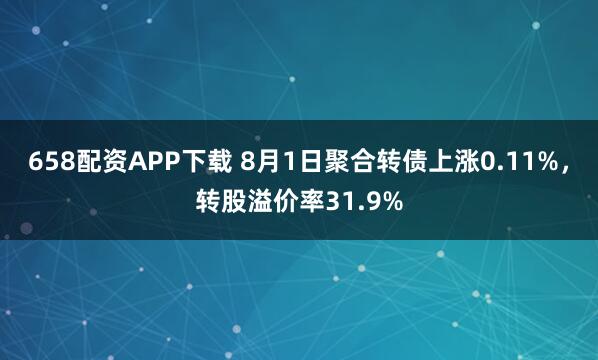 658配资APP下载 8月1日聚合转债上涨0.11%，转股溢价率31.9%