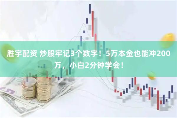 胜宇配资 炒股牢记3个数字!5万本金也能冲200万,小白2分钟学会!