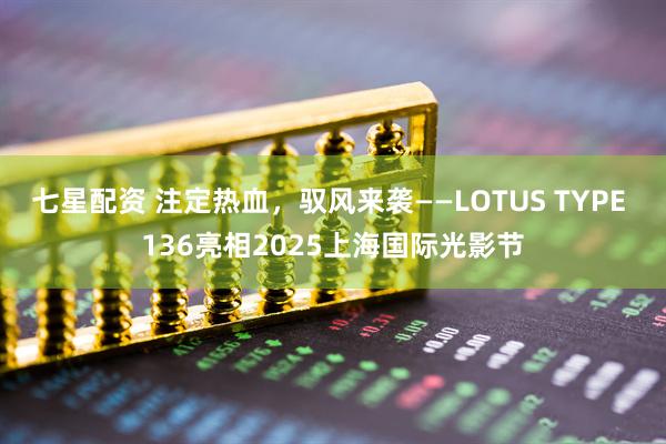 七星配资 注定热血,驭风来袭——LOTUS TYPE 136亮相2025上海国际光影节