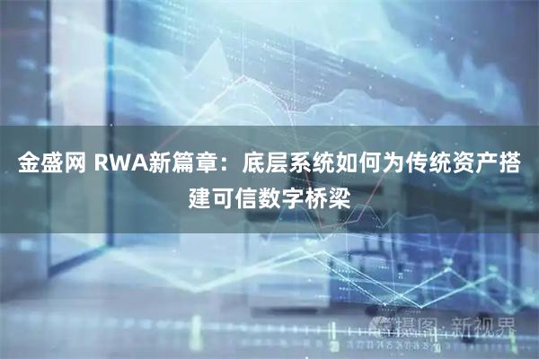 金盛网 RWA新篇章：底层系统如何为传统资产搭建可信数字桥梁