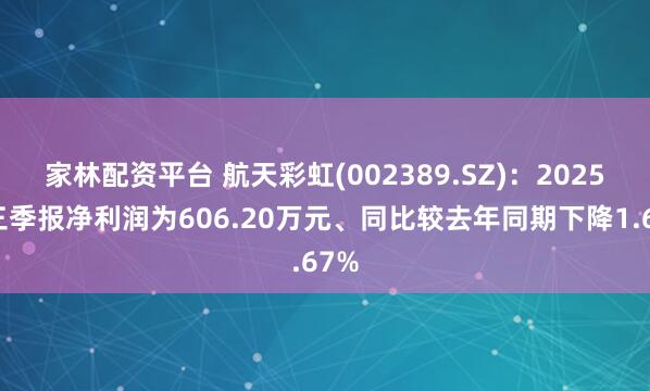 家林配资平台 航天彩虹(002389.SZ):2025年三季报净利润为606.20万元、同比较去年同期下降1.67%