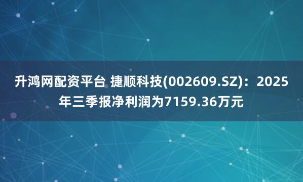 升鸿网配资平台 捷顺科技(002609.SZ):2025年三季报净利润为7159.36万元