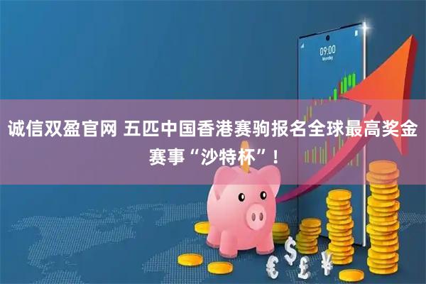 诚信双盈官网 五匹中国香港赛驹报名全球最高奖金赛事“沙特杯”！