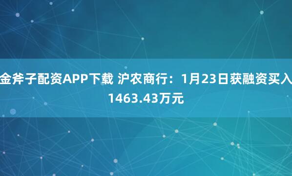 金斧子配资APP下载 沪农商行：1月23日获融资买入1463.43万元