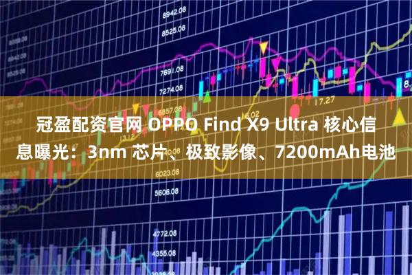 冠盈配资官网 OPPO Find X9 Ultra 核心信息曝光：3nm 芯片、极致影像、7200mAh电池