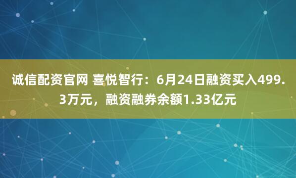 诚信配资官网 喜悦智行：6月24日融资买入499.3万元，融资融券余额1.33亿元