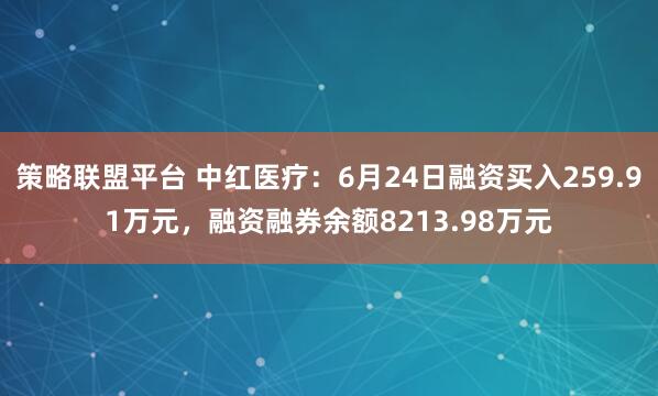 策略联盟平台 中红医疗：6月24日融资买入259.91万元，融资融券余额8213.98万元