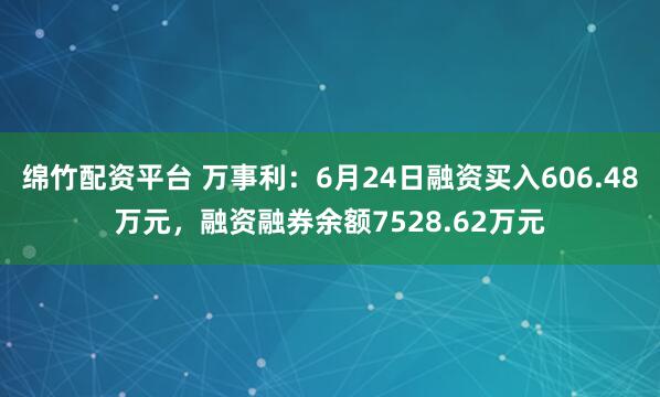 绵竹配资平台 万事利：6月24日融资买入606.48万元，融资融券余额7528.62万元