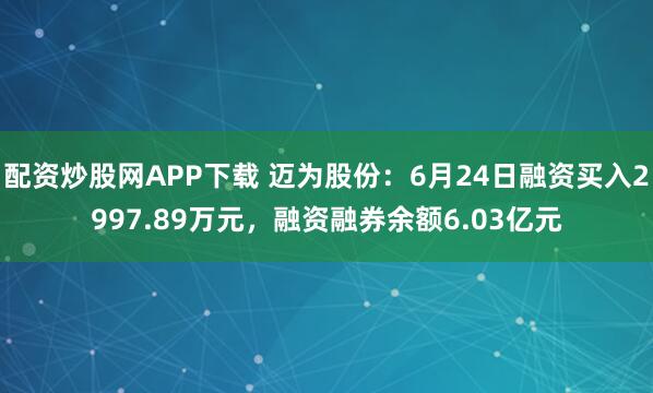 配资炒股网APP下载 迈为股份：6月24日融资买入2997.89万元，融资融券余额6.03亿元