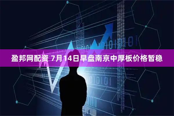 盈邦网配资 7月14日早盘南京中厚板价格暂稳