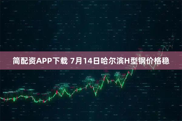 简配资APP下载 7月14日哈尔滨H型钢价格稳