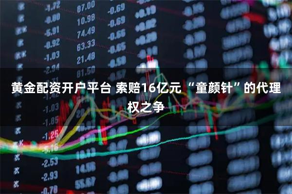 黄金配资开户平台 索赔16亿元 “童颜针”的代理权之争