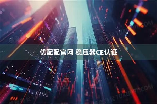 优配配官网 稳压器CE认证