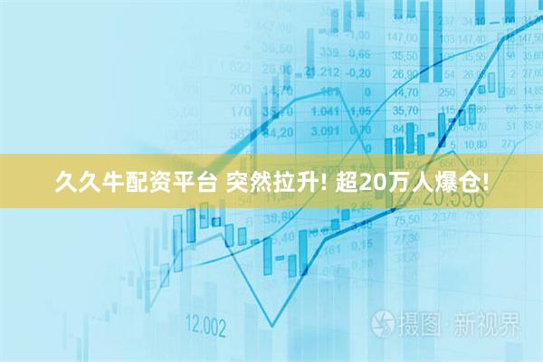 久久牛配资平台 突然拉升! 超20万人爆仓!