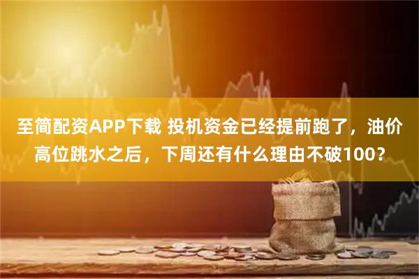 至简配资APP下载 投机资金已经提前跑了，油价高位跳水之后，下周还有什么理由不破100？